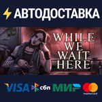 While We Wait HereSTEAM РФ/СНГ/УКР/КЗ ️АВТО