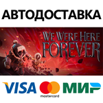 We Were Here Forever * STEAM RU  АВТО 0%