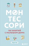 Монтессори. 150 занятий с малышом дома.