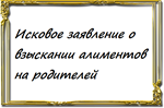 Исковое заявление о взыскании алиментов на родителей
