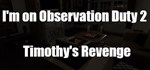 I'm on Observation Duty 2: Timothy's Revenge  STEAM