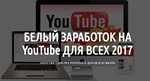 Белый заработок на YouTube для всех 2017