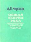 Общая теория рака: тканевой подход Черезов А.Е. 2005г.