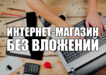 Свой интернет-магазин с нуля БЕЗ ВЛОЖНИЙ