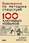 Выживание по методике спецслужб. 100 ключевых навыков.