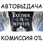 Together in BetweenSTEAM GIFT AUTORU/УКР/КЗ/СНГ